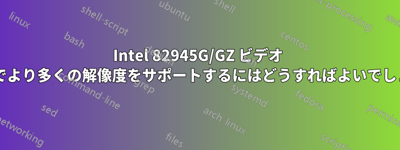 Intel 82945G/GZ ビデオ カードでより多くの解像度をサポートするにはどうすればよいでしょうか?