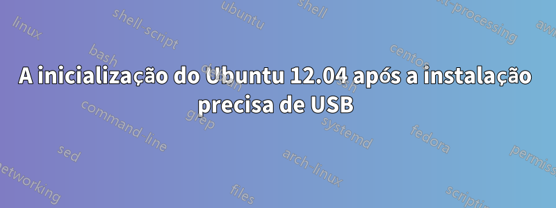 A inicialização do Ubuntu 12.04 após a instalação precisa de USB