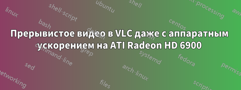 Прерывистое видео в VLC даже с аппаратным ускорением на ATI Radeon HD 6900