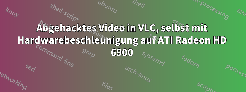 Abgehacktes Video in VLC, selbst mit Hardwarebeschleunigung auf ATI Radeon HD 6900