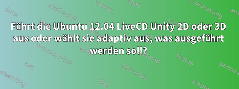 Führt die Ubuntu 12.04 LiveCD Unity 2D oder 3D aus oder wählt sie adaptiv aus, was ausgeführt werden soll?