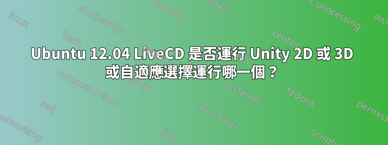 Ubuntu 12.04 LiveCD 是否運行 Unity 2D 或 3D 或自適應選擇運行哪一個？