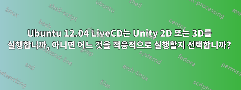 Ubuntu 12.04 LiveCD는 Unity 2D 또는 3D를 실행합니까, 아니면 어느 것을 적응적으로 실행할지 선택합니까?