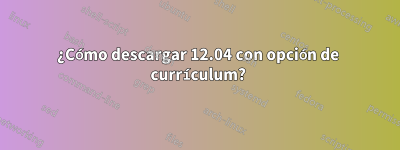 ¿Cómo descargar 12.04 con opción de currículum?