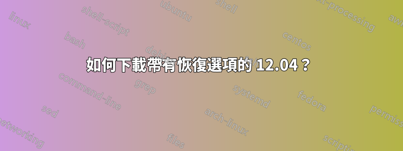 如何下載帶有恢復選項的 12.04？