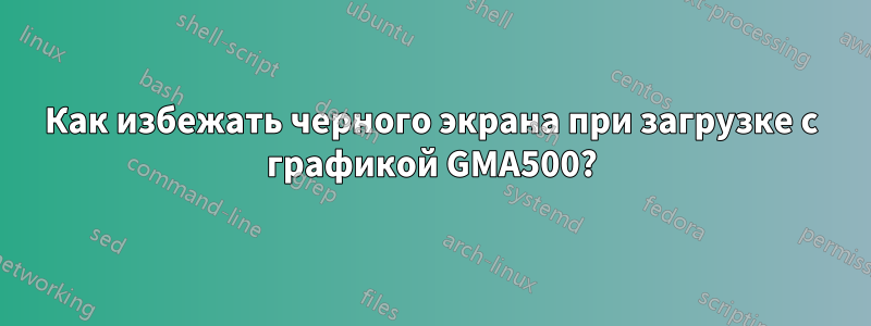 Как избежать черного экрана при загрузке с графикой GMA500?