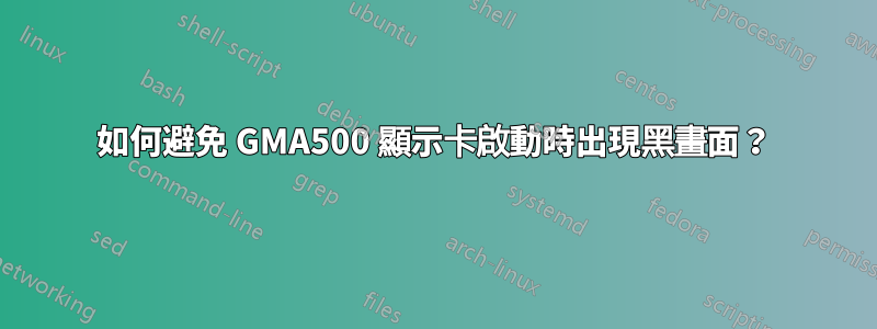 如何避免 GMA500 顯示卡啟動時出現黑畫面？