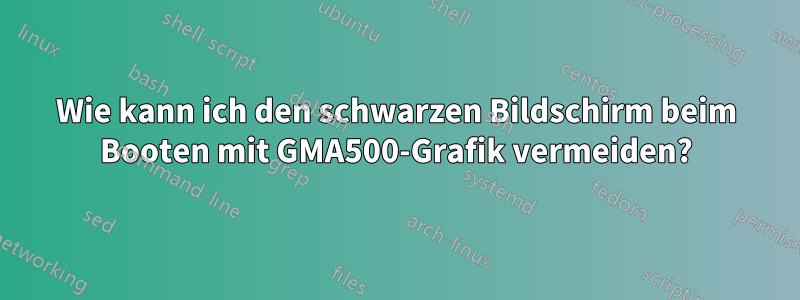 Wie kann ich den schwarzen Bildschirm beim Booten mit GMA500-Grafik vermeiden?