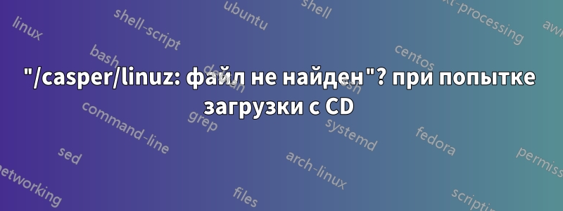 "/casper/linuz: файл не найден"? при попытке загрузки с CD