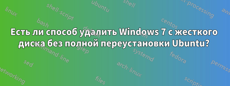 Есть ли способ удалить Windows 7 с жесткого диска без полной переустановки Ubuntu?