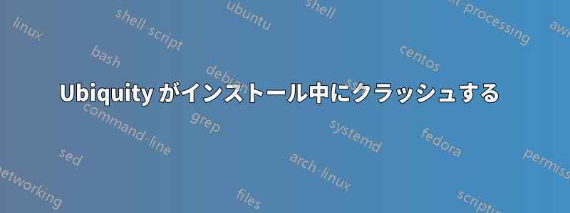 Ubiquity がインストール中にクラッシュする 