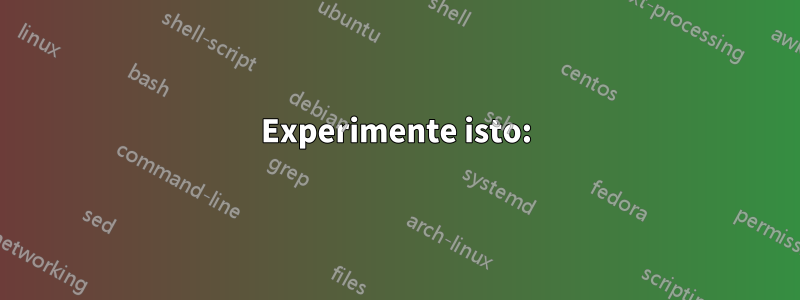 Experimente isto: