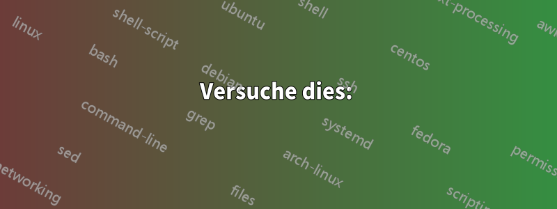 Versuche dies: