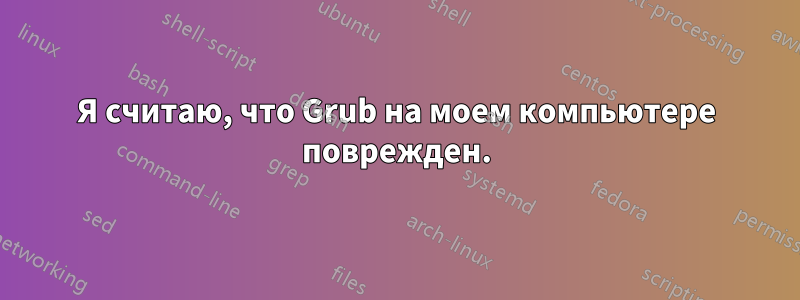 Я считаю, что Grub на моем компьютере поврежден.