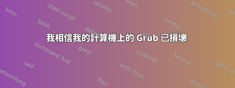 我相信我的計算機上的 Grub 已損壞