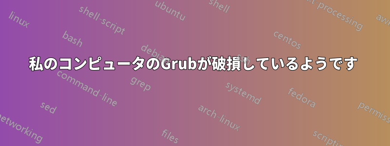 私のコンピュータのGrubが破損しているようです