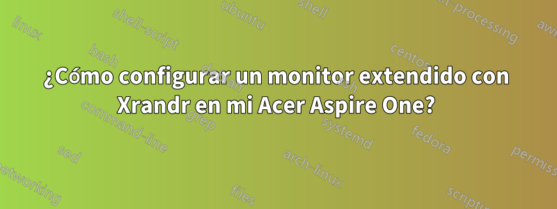 ¿Cómo configurar un monitor extendido con Xrandr en mi Acer Aspire One?