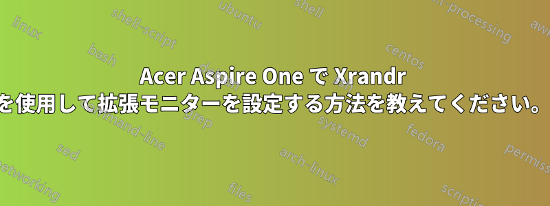 Acer Aspire One で Xrandr を使用して拡張モニターを設定する方法を教えてください。