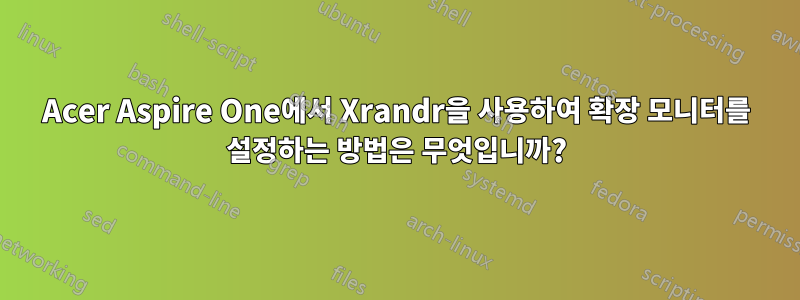 Acer Aspire One에서 Xrandr을 사용하여 확장 모니터를 설정하는 방법은 무엇입니까?