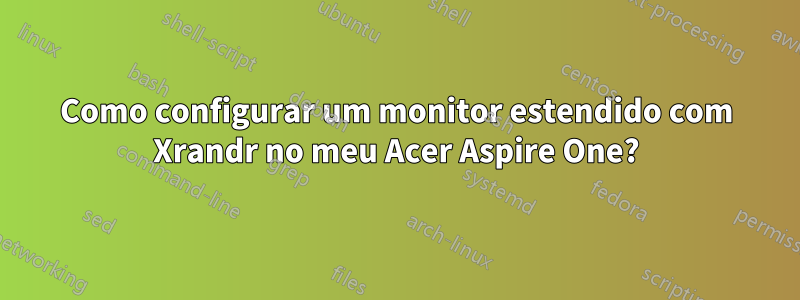 Como configurar um monitor estendido com Xrandr no meu Acer Aspire One?