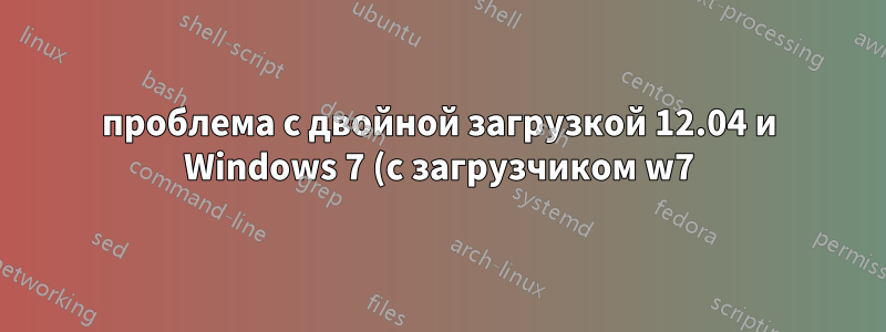 проблема с двойной загрузкой 12.04 и Windows 7 (с загрузчиком w7)