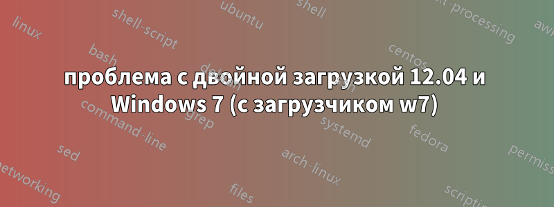 проблема с двойной загрузкой 12.04 и Windows 7 (с загрузчиком w7)