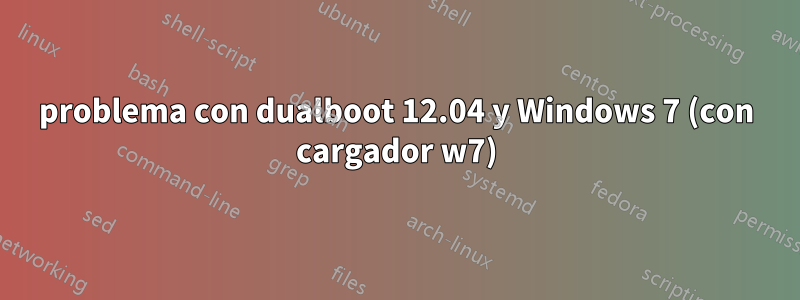 problema con dualboot 12.04 y Windows 7 (con cargador w7)