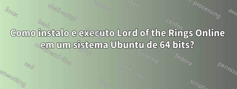 Como instalo e executo Lord of the Rings Online em um sistema Ubuntu de 64 bits?