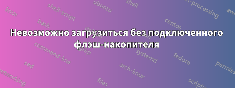 Невозможно загрузиться без подключенного флэш-накопителя