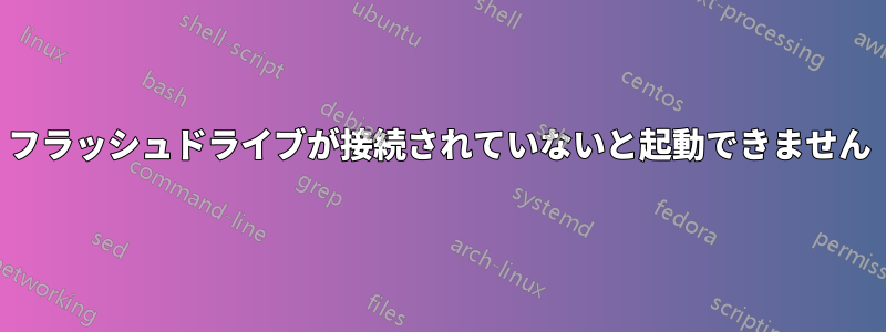 フラッシュドライブが接続されていないと起動できません