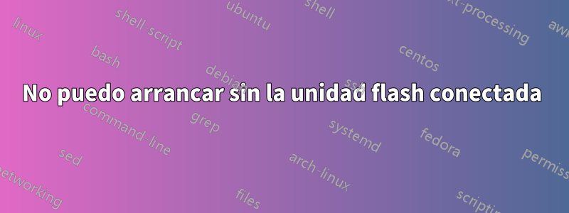 No puedo arrancar sin la unidad flash conectada