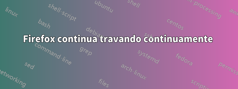 Firefox continua travando continuamente