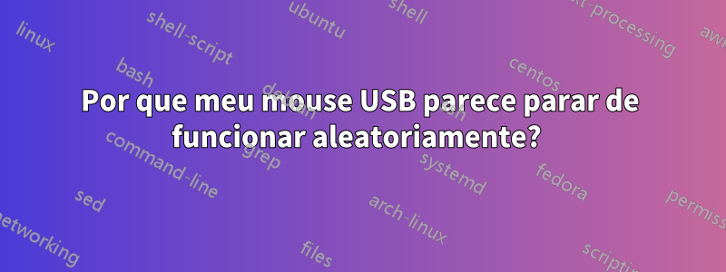 Por que meu mouse USB parece parar de funcionar aleatoriamente? 