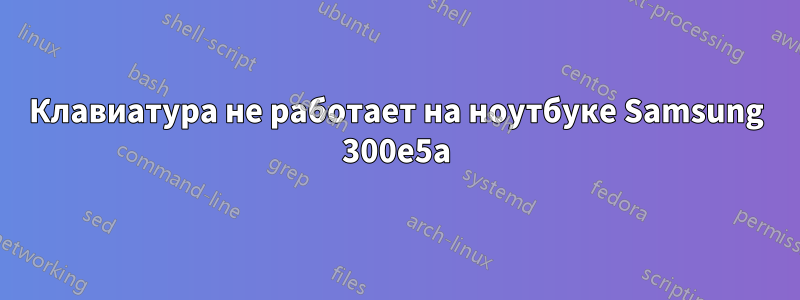 Клавиатура не работает на ноутбуке Samsung 300e5a