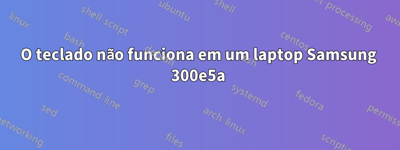 O teclado não funciona em um laptop Samsung 300e5a