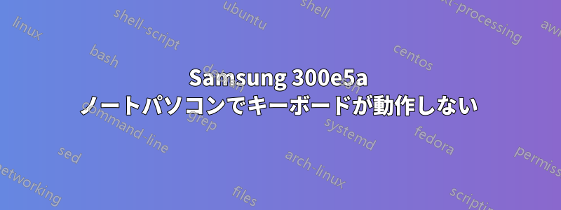 Samsung 300e5a ノートパソコンでキーボードが動作しない