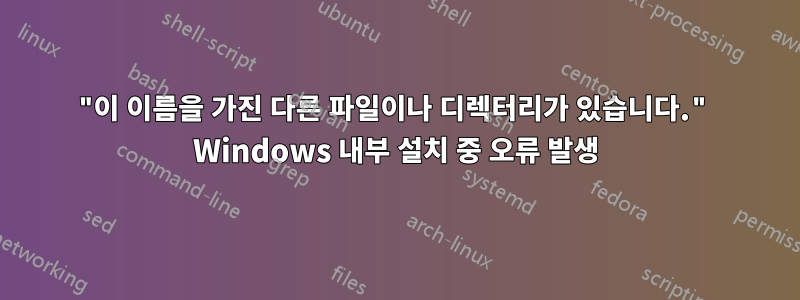 "이 이름을 가진 다른 파일이나 디렉터리가 있습니다." Windows 내부 설치 중 오류 발생