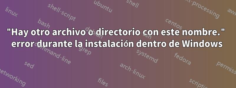 "Hay otro archivo o directorio con este nombre." error durante la instalación dentro de Windows