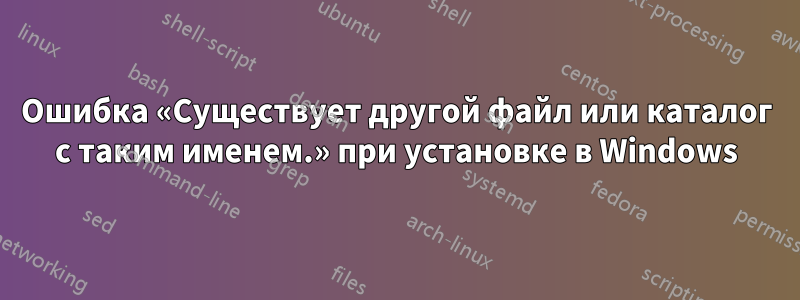 Ошибка «Существует другой файл или каталог с таким именем.» при установке в Windows