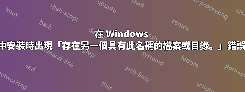 在 Windows 中安裝時出現「存在另一個具有此名稱的檔案或目錄。」錯誤