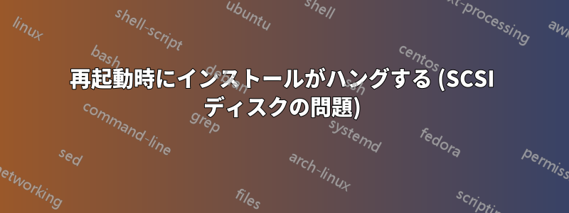 再起動時にインストールがハングする (SCSI ディスクの問題)