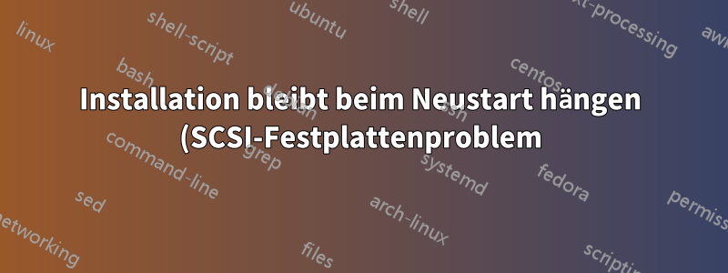 Installation bleibt beim Neustart hängen (SCSI-Festplattenproblem)