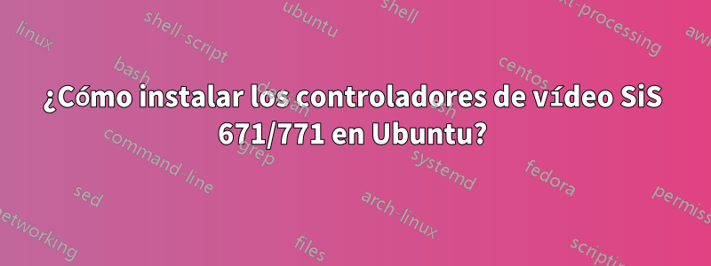 ¿Cómo instalar los controladores de vídeo SiS 671/771 en Ubuntu?