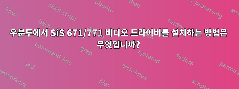 우분투에서 SiS 671/771 비디오 드라이버를 설치하는 방법은 무엇입니까?