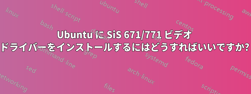 Ubuntu に SiS 671/771 ビデオ ドライバーをインストールするにはどうすればいいですか?