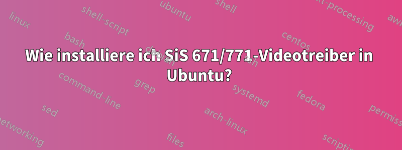 Wie installiere ich SiS 671/771-Videotreiber in Ubuntu?