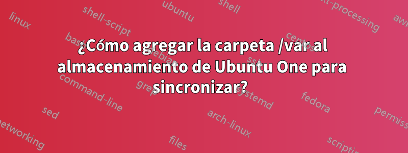 ¿Cómo agregar la carpeta /var al almacenamiento de Ubuntu One para sincronizar? 