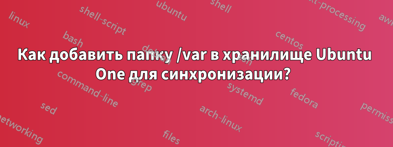 Как добавить папку /var в хранилище Ubuntu One для синхронизации? 