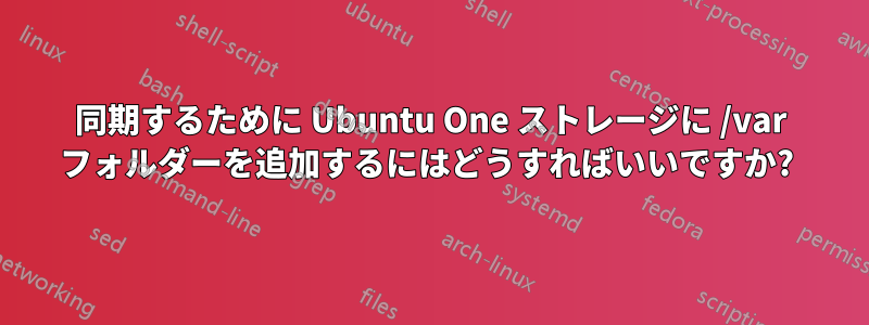 同期するために Ubuntu One ストレージに /var フォルダーを追加するにはどうすればいいですか? 