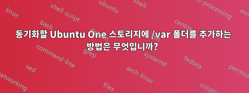 동기화할 Ubuntu One 스토리지에 /var 폴더를 추가하는 방법은 무엇입니까? 